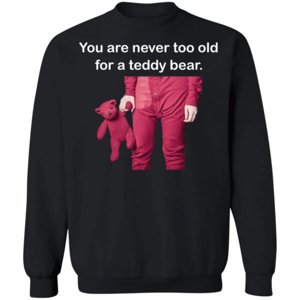 You are never too old for a teddy bear shirt Apparel