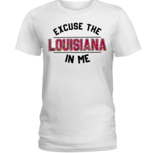 Excuse The Louisiana In Me Classic T Shirt, Hooded Sweatshirt Apparel