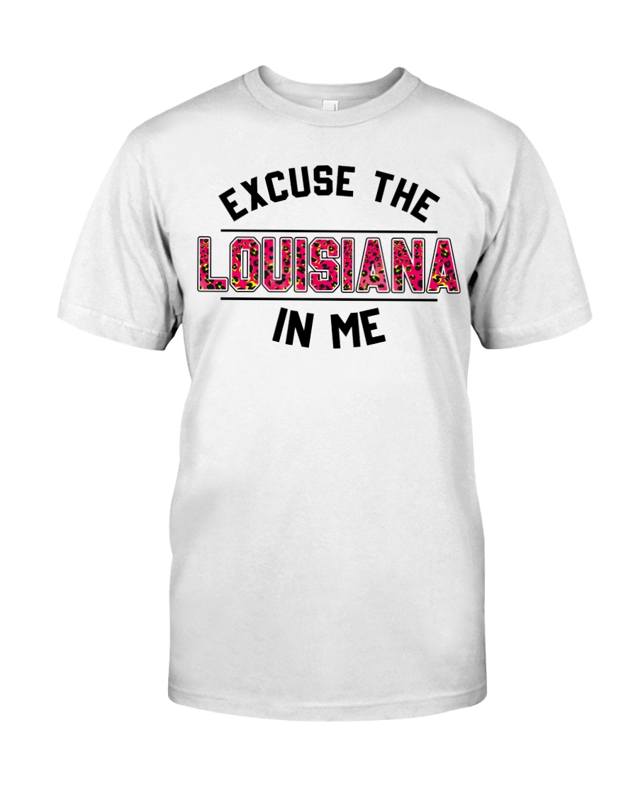 Excuse The Louisiana In Me Classic T Shirt, Hooded Sweatshirt Apparel Excuse The Louisiana In Me Classic T Shirt, Hooded Sweatshirt Apparel