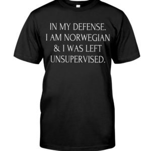 In My Defense I Am Norwegian & I Was Left Unsupervised Shirt, Hoodie Apparel