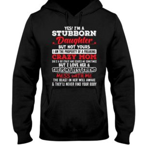 Yes I'm A Stubborn Daughter But Not Yours I Am Hooded Sweatshirt Apparel