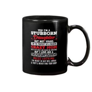 Yes I’m A Stubborn Daughter But Not Yours I Am Mug Apparel