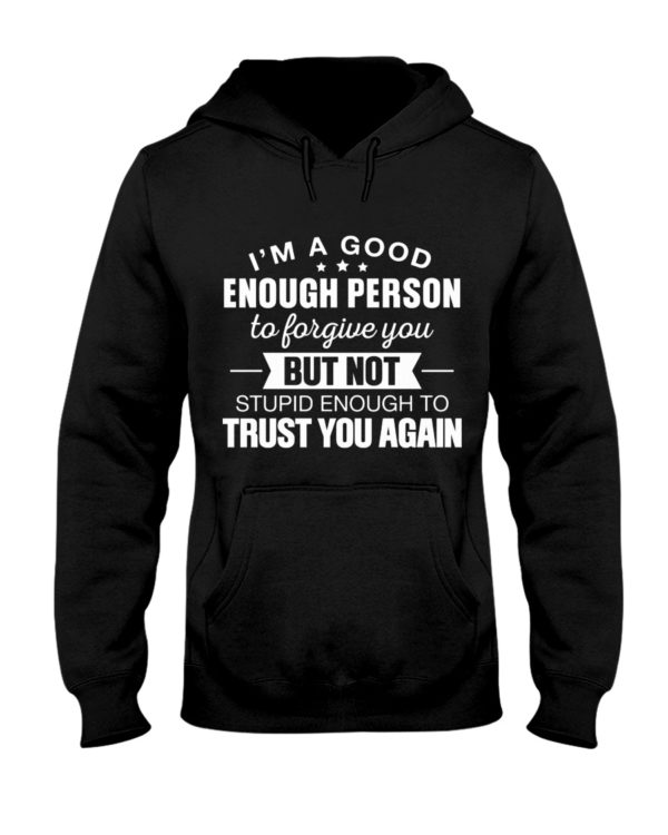 I'm A Good Enough Person To Forgive You Hooded, Shirt Apparel