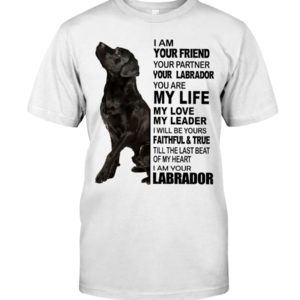 Labrador I Am Your Friend Your Partner Your Labrador You Are My Life Shirt Jisubin Apparel