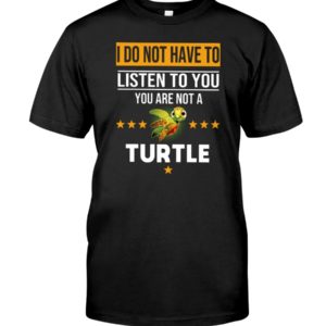 I Do Not Have To Listen To You You Are Not A Turtle Shirt Jisubin Apparel