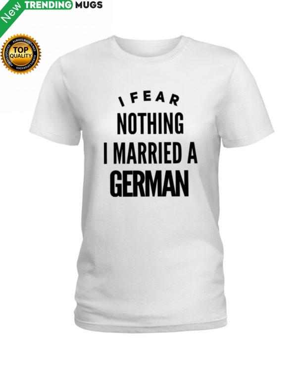 I FEAR NOTHING I MARRIED A GERMAN Shirt, Hoodie Apparel