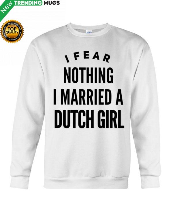 I FEAR NOTHING I MARRIED A DUTCH GIRL Shirt, Hoodie Apparel