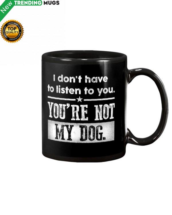 I Dont Have To Listen To You, You Are Not My Dog Mug Apparel