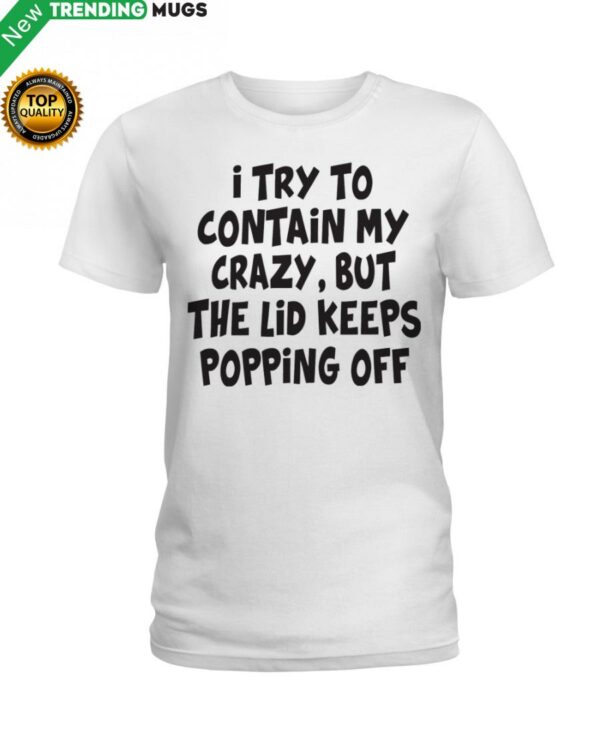 I Try To Contain My Crazy But The Lid Keeps Classic T Shirt Apparel