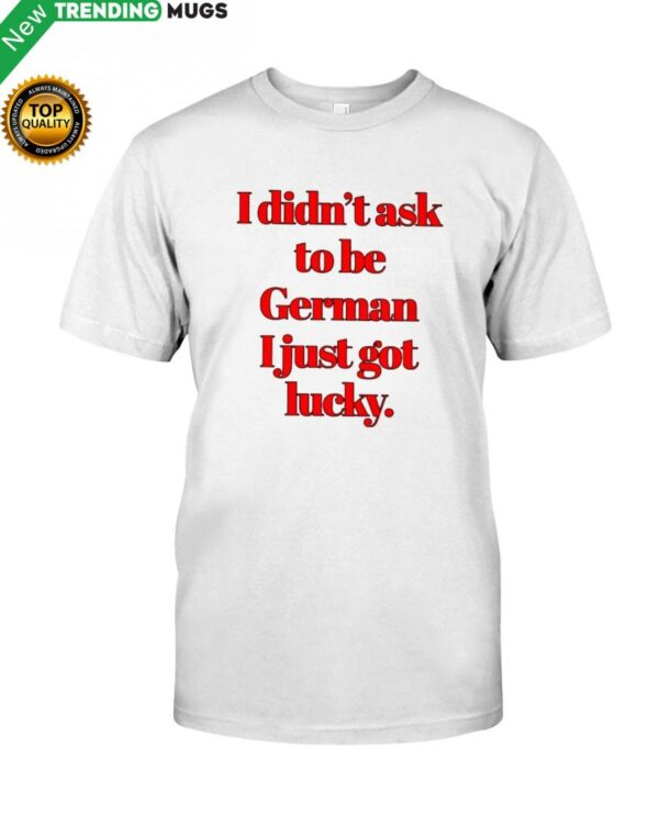I DIDN'T ASK TO BE GERMAN Classic T Shirt Apparel