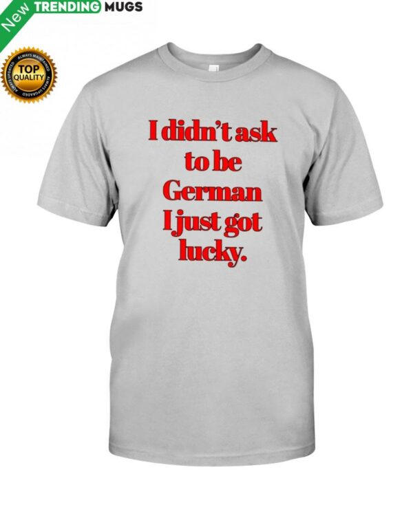 I DIDN'T ASK TO BE GERMAN Classic T Shirt Apparel