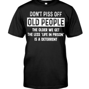 Don't Piss Off Old People The Older We Get The Classic T Shirt Apparel